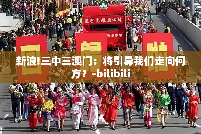 新浪!三中三澳门：将引导我们走向何方？-bilibili