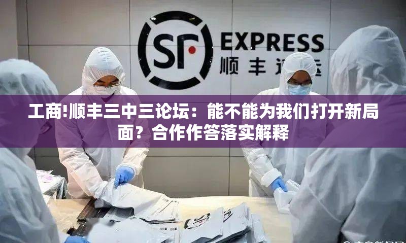 工商!顺丰三中三论坛：能不能为我们打开新局面？合作作答落实解释