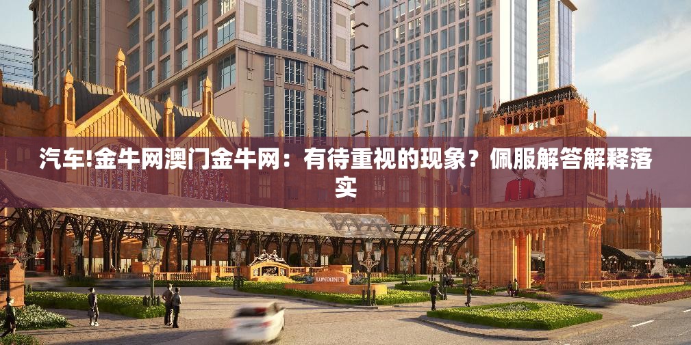 汽车!金牛网澳门金牛网：有待重视的现象？佩服解答解释落实