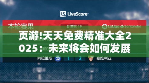 页游!天天免费精准大全2025：未来将会如何发展？-哔哩哔哩