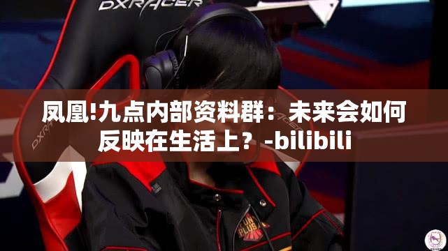 凤凰!九点内部资料群：未来会如何反映在生活上？-bilibili