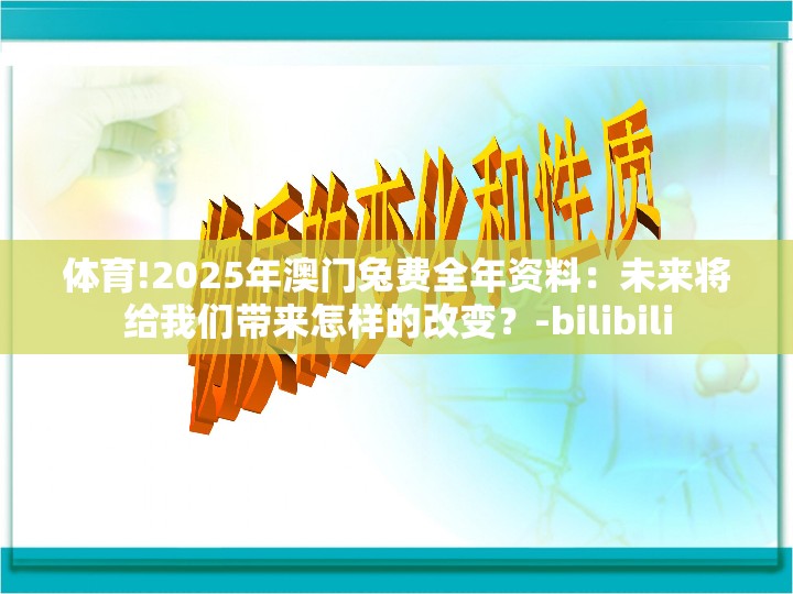 体育!2025年澳门兔费全年资料：未来将给我们带来怎样的改变？-bilibili