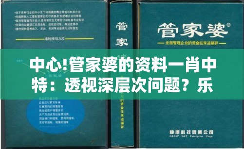 中心!管家婆的资料一肖中特：透视深层次问题？乐观解答解释落实