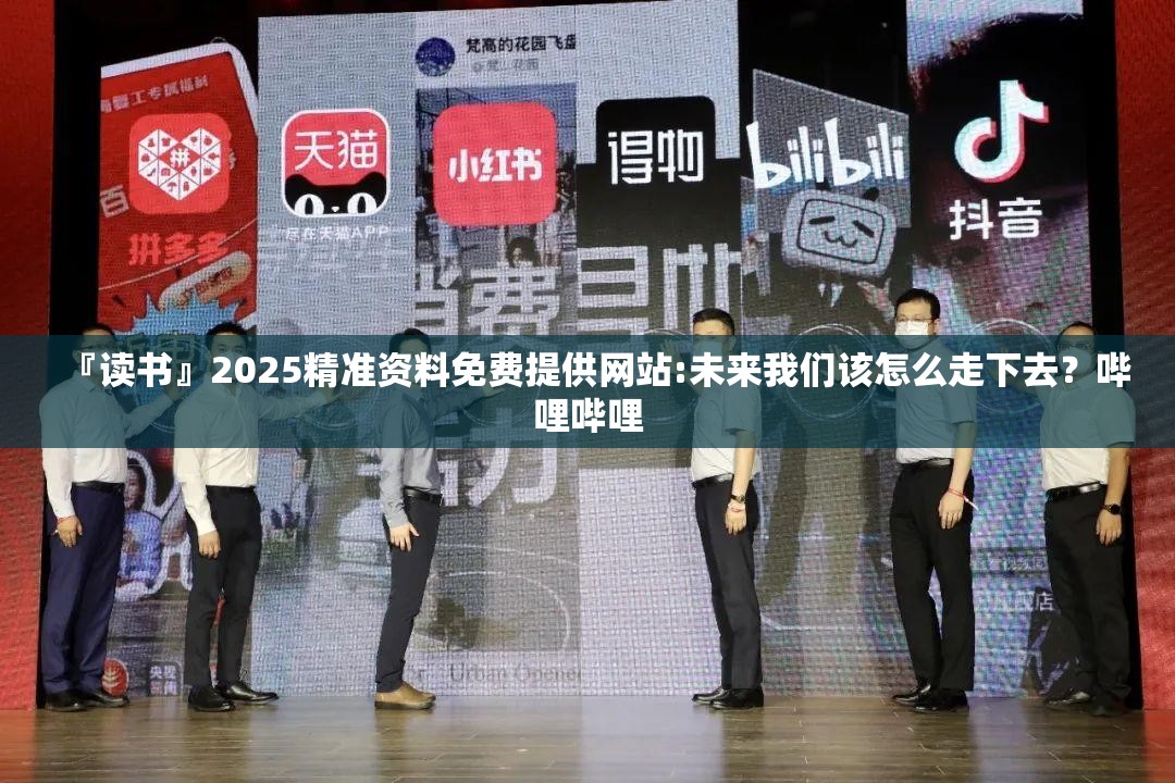 『读书』2025精准资料免费提供网站:未来我们该怎么走下去？哔哩哔哩