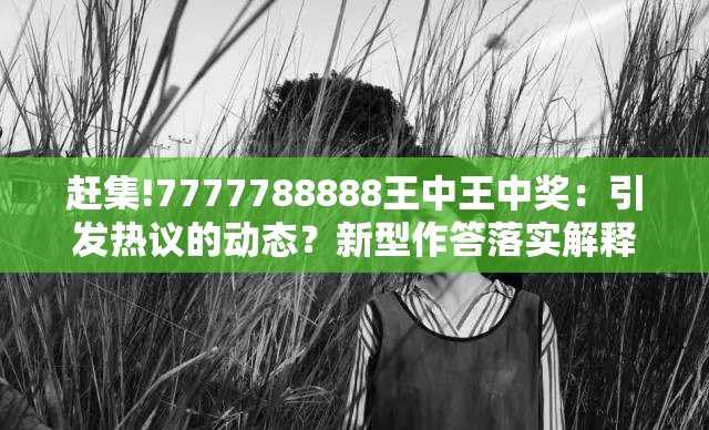 赶集!7777788888王中王中奖：引发热议的动态？新型作答落实解释