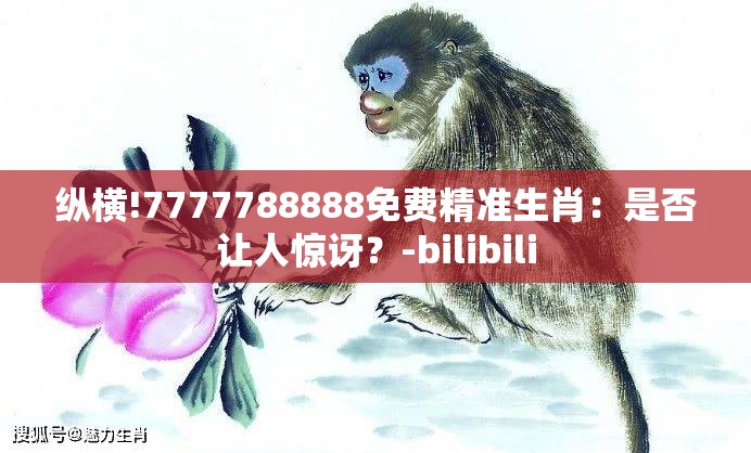 纵横!7777788888免费精准生肖：是否让人惊讶？-bilibili