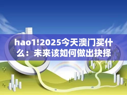 hao1!2025今天澳门买什么：未来该如何做出抉择？-哔哩哔哩