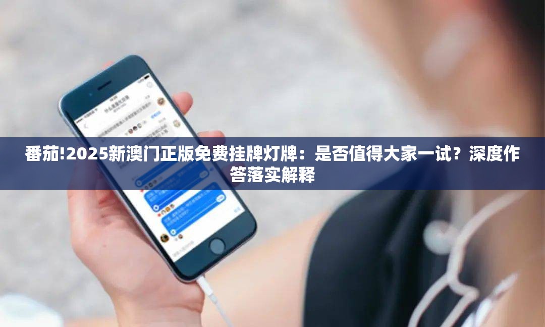 番茄!2025新澳门正版免费挂牌灯牌：是否值得大家一试？深度作答落实解释
