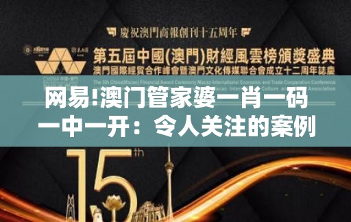 网易!澳门管家婆一肖一码一中一开：令人关注的案例？解析作答落实解释