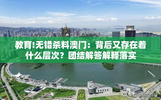 教育!无错杀料澳门：背后又存在着什么层次？团结解答解释落实