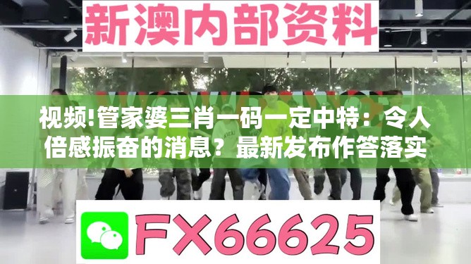 视频!管家婆三肖一码一定中特：令人倍感振奋的消息？最新发布作答落实解释