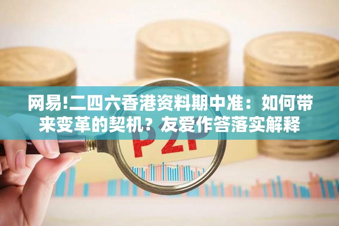 网易!二四六香港资料期中准：如何带来变革的契机？友爱作答落实解释