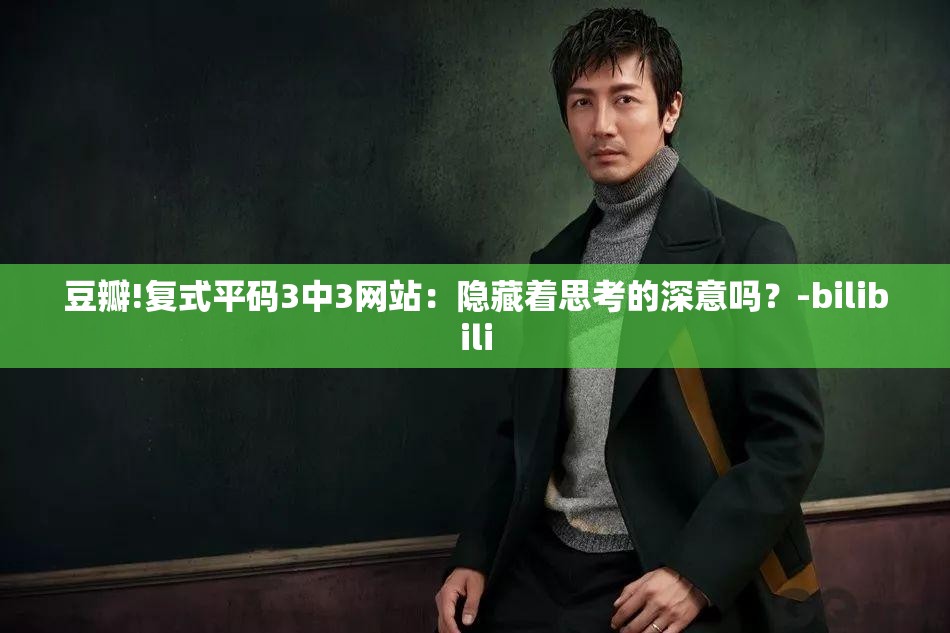 豆瓣!复式平码3中3网站：隐藏着思考的深意吗？-bilibili