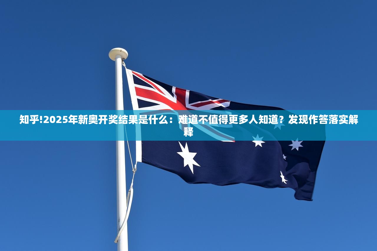 知乎!2025年新奥开奖结果是什么：难道不值得更多人知道？发现作答落实解释