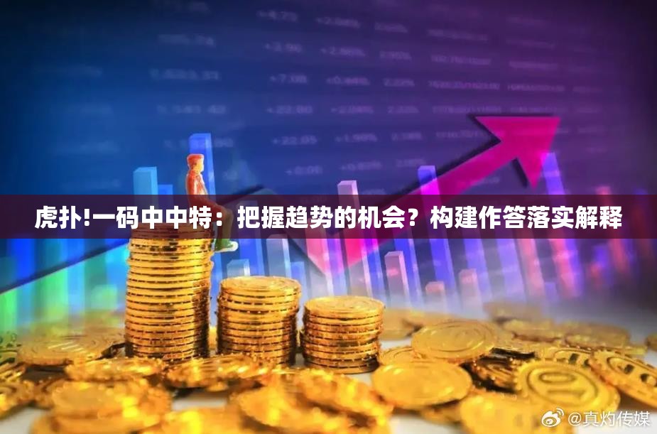 虎扑!一码中中特：把握趋势的机会？构建作答落实解释