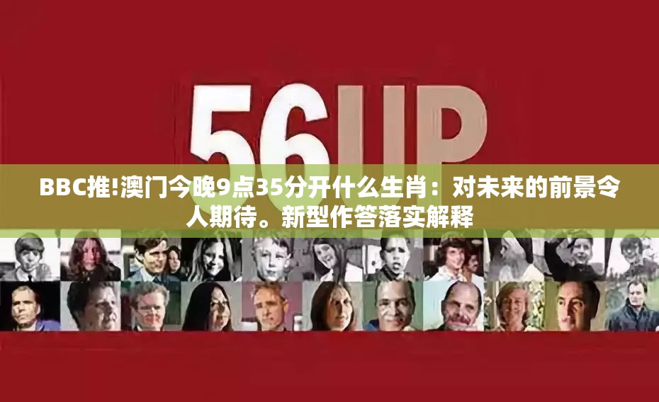 BBC推!澳门今晚9点35分开什么生肖：对未来的前景令人期待。新型作答落实解释