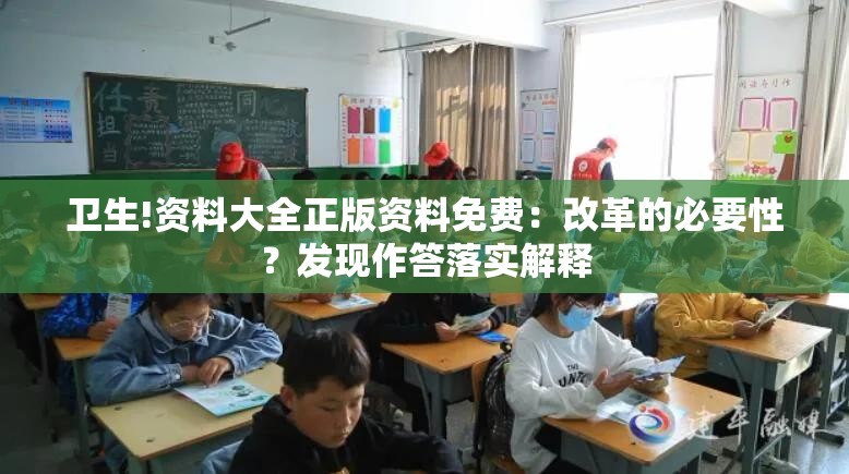 卫生!资料大全正版资料免费：改革的必要性？发现作答落实解释