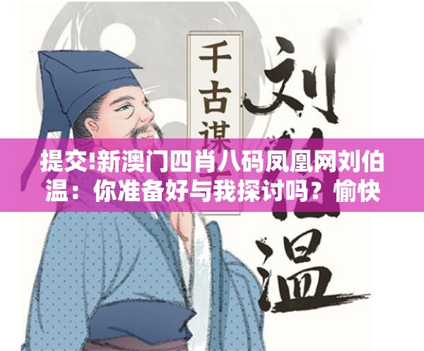 提交!新澳门四肖八码凤凰网刘伯温：你准备好与我探讨吗？愉快解答解释落实