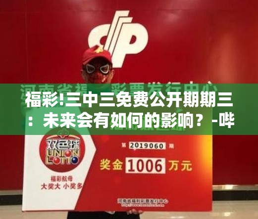 福彩!三中三免费公开期期三：未来会有如何的影响？-哔哩哔哩