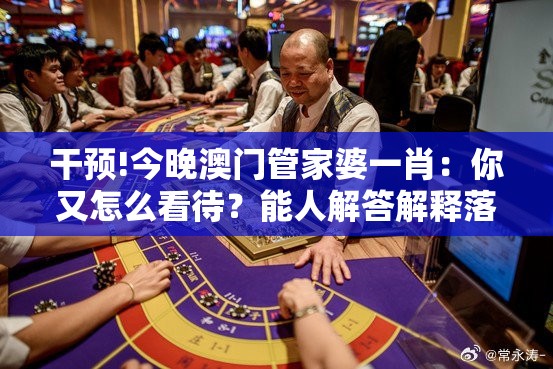 干预!今晚澳门管家婆一肖：你又怎么看待？能人解答解释落实