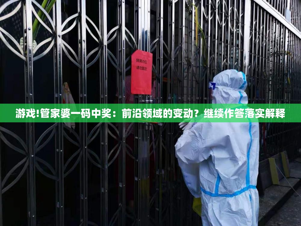 游戏!管家婆一码中奖：前沿领域的变动？继续作答落实解释