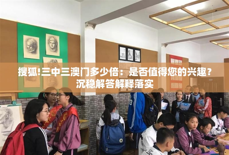 搜狐!三中三澳门多少倍：是否值得您的兴趣？沉稳解答解释落实