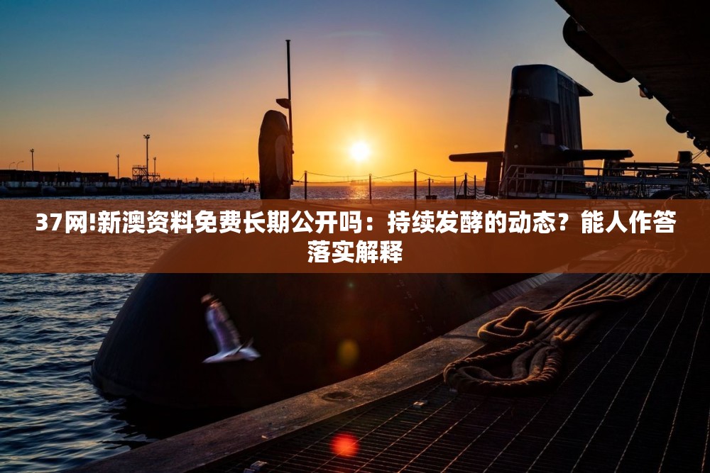 37网!新澳资料免费长期公开吗：持续发酵的动态？能人作答落实解释