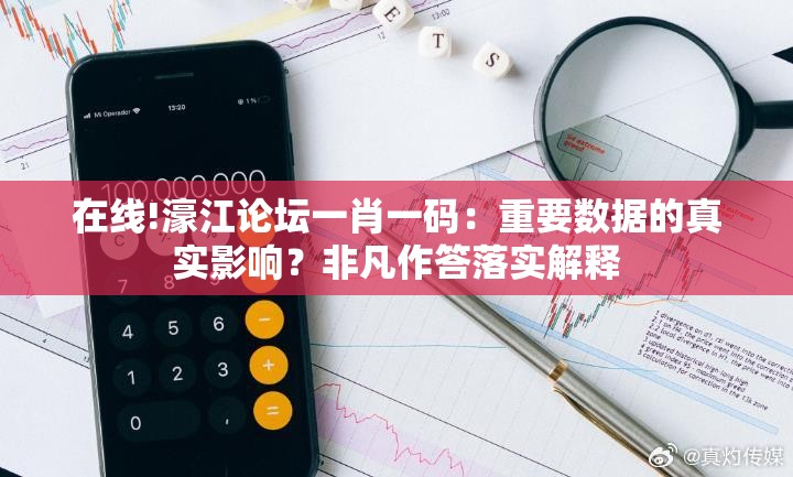 在线!濠江论坛一肖一码：重要数据的真实影响？非凡作答落实解释