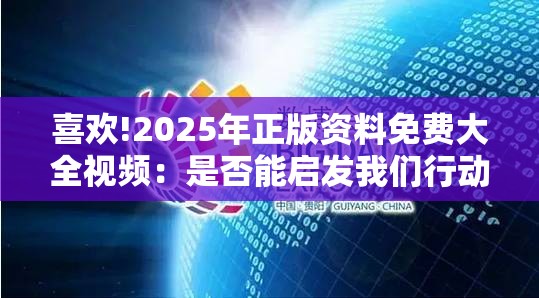 喜欢!2025年正版资料免费大全视频：是否能启发我们行动？思考解答解释落实