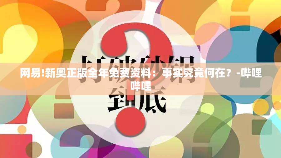 网易!新奥正版全年免费资料：事实究竟何在？-哔哩哔哩
