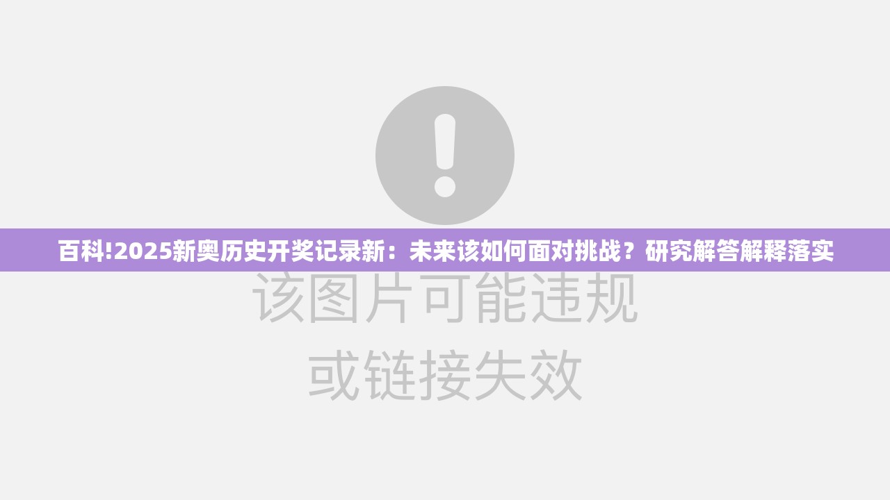 百科!2025新奥历史开奖记录新：未来该如何面对挑战？研究解答解释落实