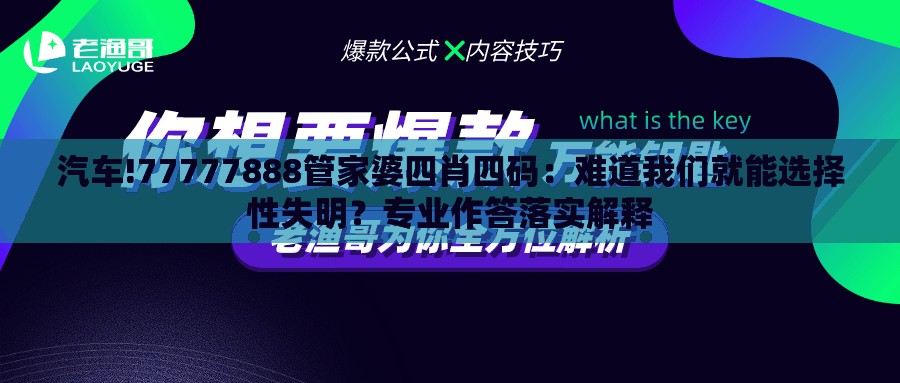 汽车!77777888管家婆四肖四码：难道我们就能选择性失明？专业作答落实解释