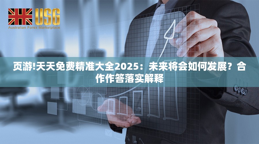 页游!天天免费精准大全2025：未来将会如何发展？合作作答落实解释