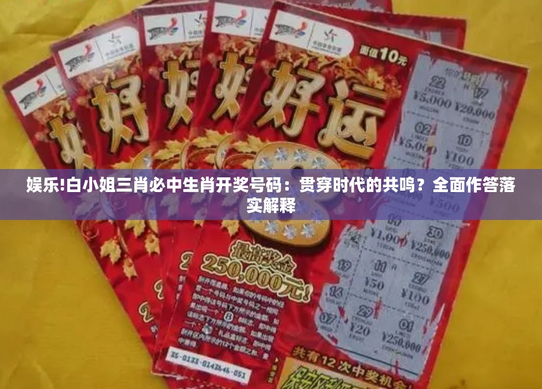 娱乐!白小姐三肖必中生肖开奖号码：贯穿时代的共鸣？全面作答落实解释