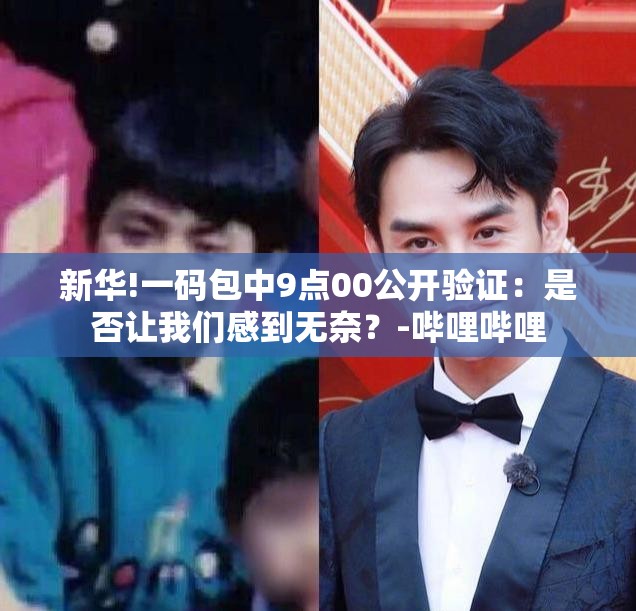 新华!一码包中9点00公开验证：是否让我们感到无奈？-哔哩哔哩