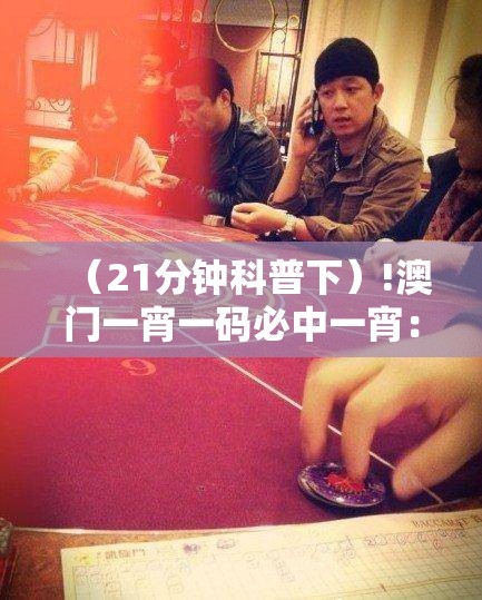 （21分钟科普下）!澳门一宵一码必中一宵：难道不值得大家分享？成就解答解释落实