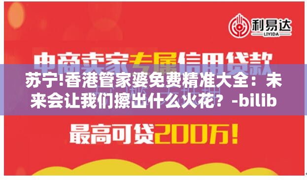 苏宁!香港管家婆免费精准大全：未来会让我们擦出什么火花？-bilibili
