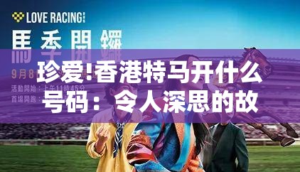 珍爱!香港特马开什么号码：令人深思的故事？全面解答解释落实