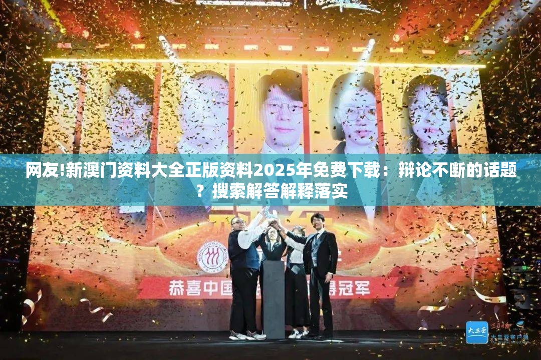 网友!新澳门资料大全正版资料2025年免费下载：辩论不断的话题？搜索解答解释落实