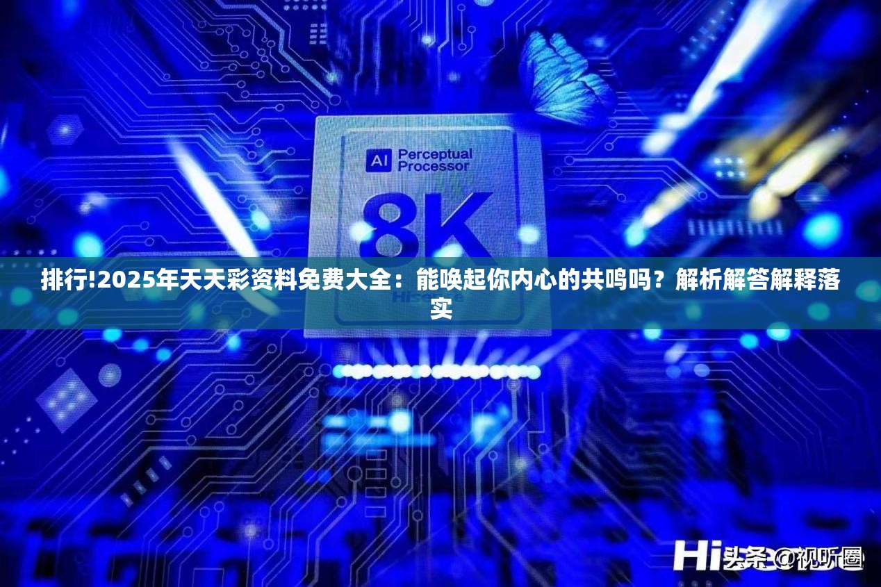 排行!2025年天天彩资料免费大全：能唤起你内心的共鸣吗？解析解答解释落实