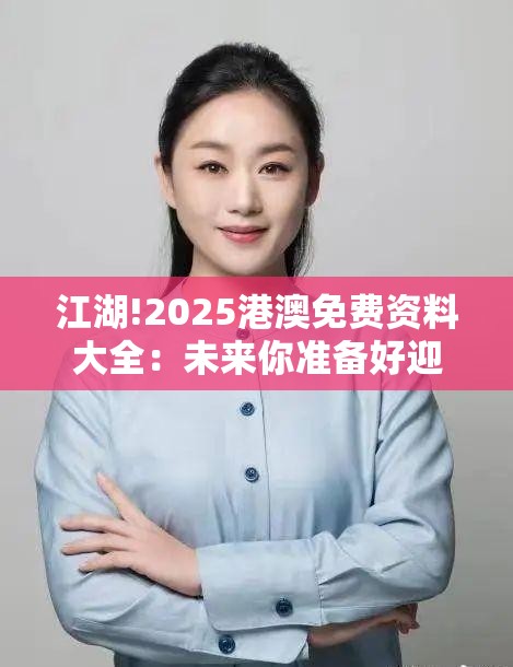江湖!2025港澳免费资料大全：未来你准备好迎接了吗？激励作答落实解释