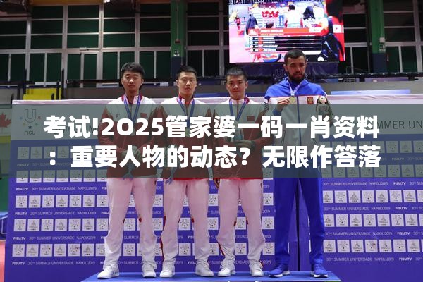 考试!2O25管家婆一码一肖资料：重要人物的动态？无限作答落实解释