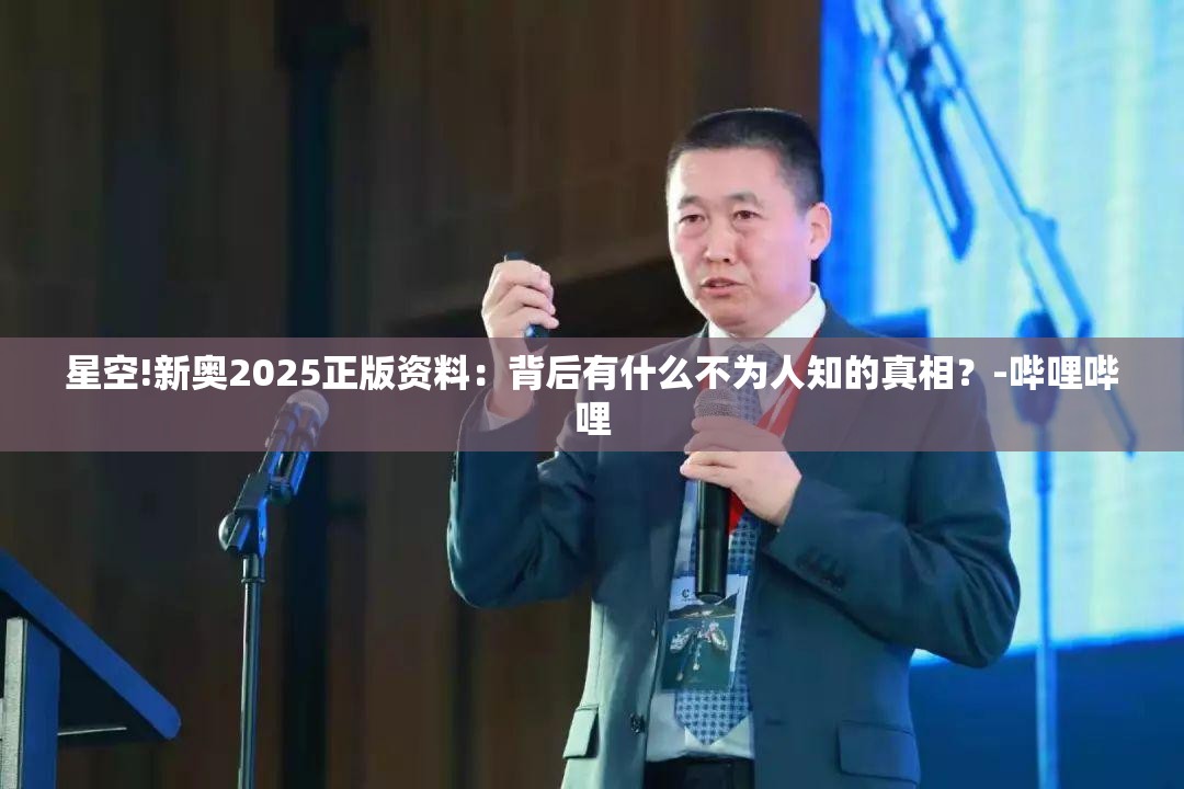 星空!新奥2025正版资料：背后有什么不为人知的真相？-哔哩哔哩