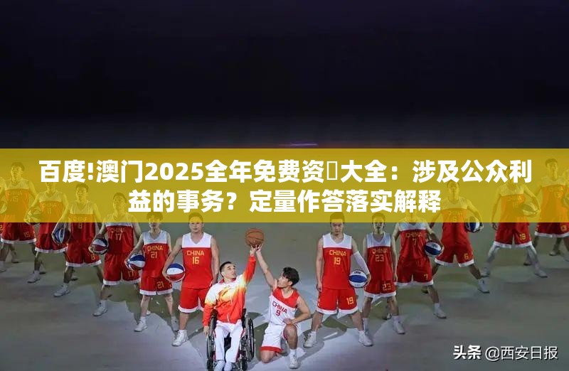 百度!澳门2025全年免费资枓大全：涉及公众利益的事务？定量作答落实解释