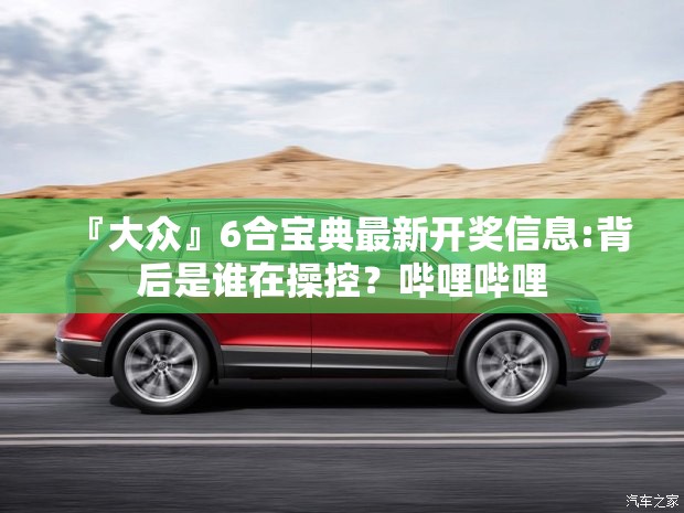 『大众』6合宝典最新开奖信息:背后是谁在操控？哔哩哔哩