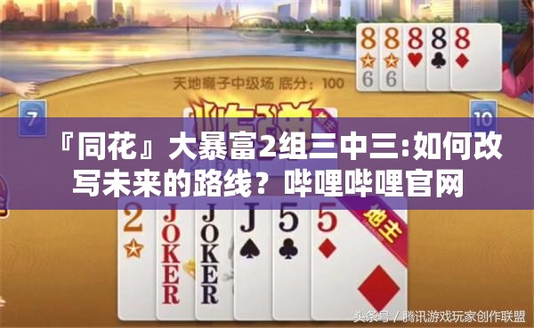 『同花』大暴富2组三中三:如何改写未来的路线？哔哩哔哩官网