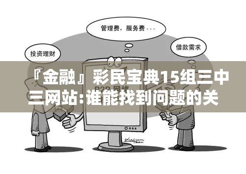 『金融』彩民宝典15组三中三网站:谁能找到问题的关键？bilibili
