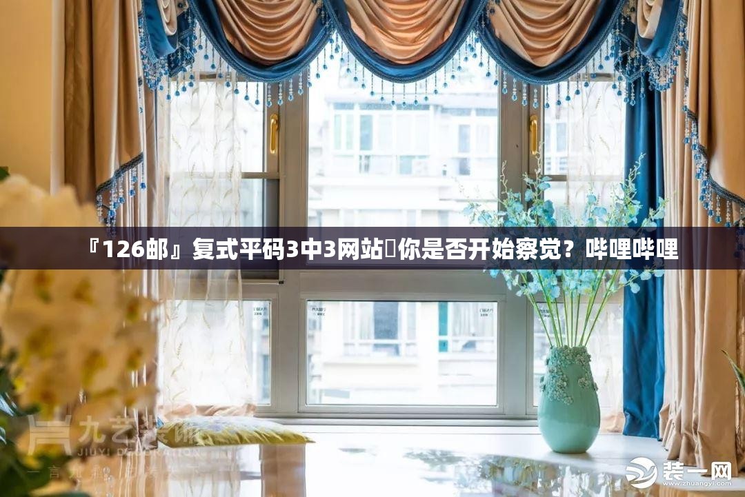 『126邮』复式平码3中3网站你是否开始察觉？哔哩哔哩