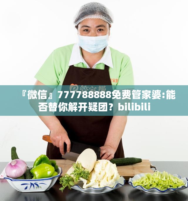 『微信』777788888免费管家婆:能否替你解开疑团？bilibili
