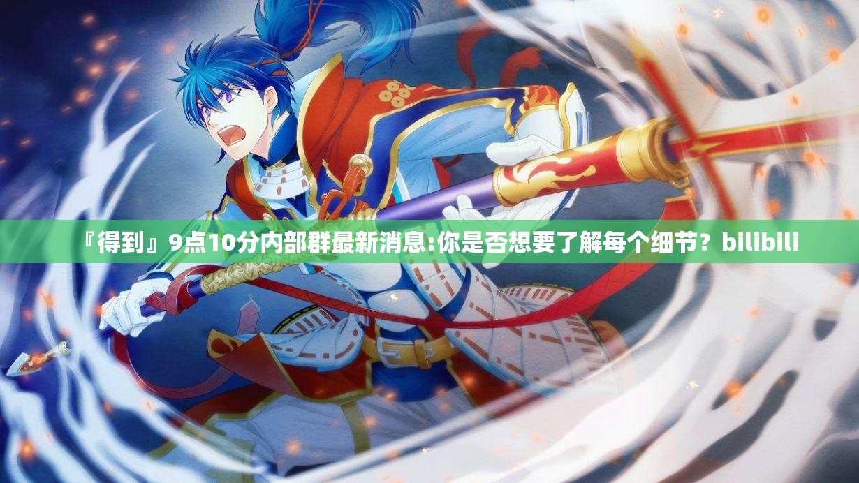 『得到』9点10分内部群最新消息:你是否想要了解每个细节？bilibili